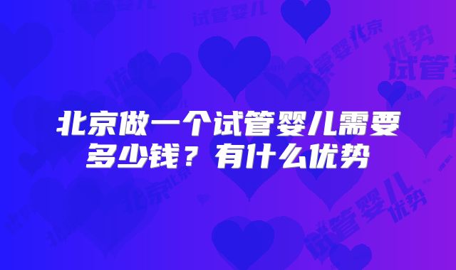 北京做一个试管婴儿需要多少钱？有什么优势
