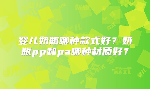 婴儿奶瓶哪种款式好？奶瓶pp和pa哪种材质好？