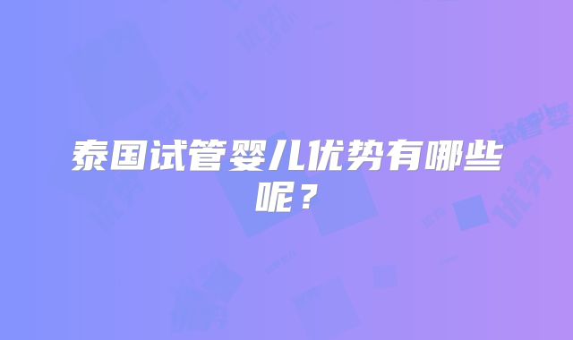 泰国试管婴儿优势有哪些呢?