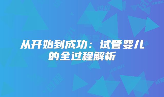 从开始到成功：试管婴儿的全过程解析