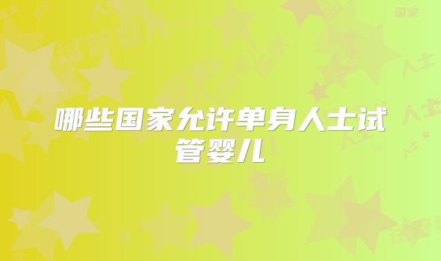 哪些国家允许单身人士试管婴儿