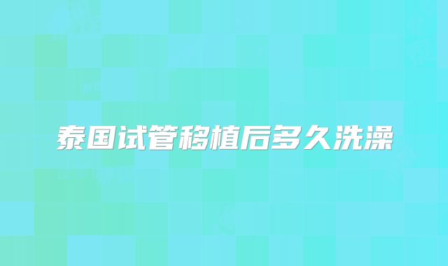 泰国试管移植后多久洗澡
