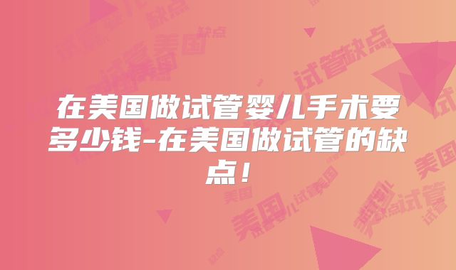 在美国做试管婴儿手术要多少钱-在美国做试管的缺点!