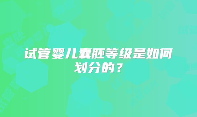 试管婴儿囊胚等级是如何划分的?