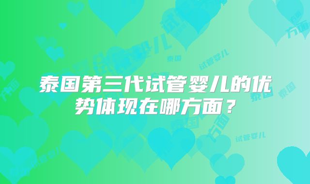 泰国第三代试管婴儿的优势体现在哪方面？