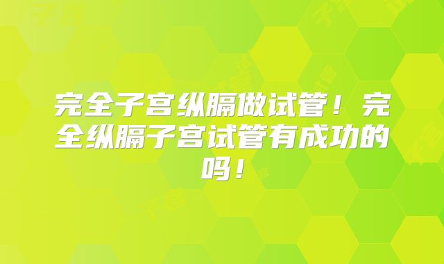 完全子宫纵膈做试管!完全纵膈子宫试管有成功的吗!