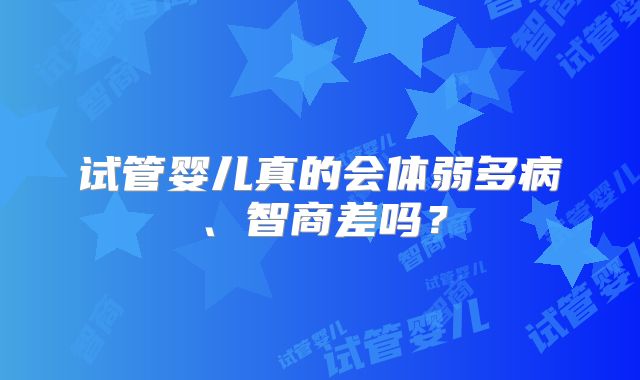 试管婴儿真的会体弱多病、智商差吗？