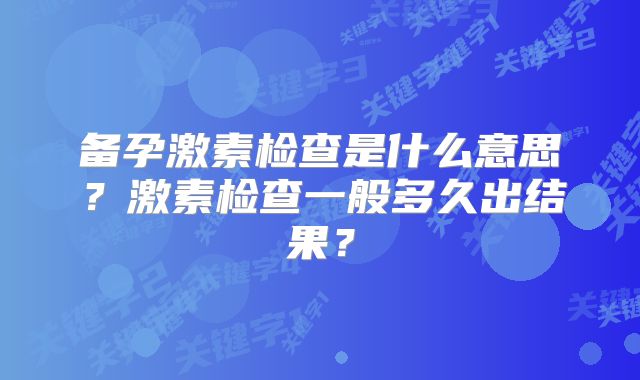 备孕激素检查是什么意思？激素检查一般多久出结果？