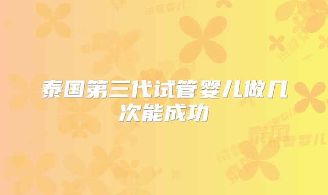 泰国第三代试管婴儿做几次能成功
