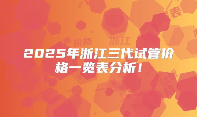 2025年浙江三代试管价格一览表分析！