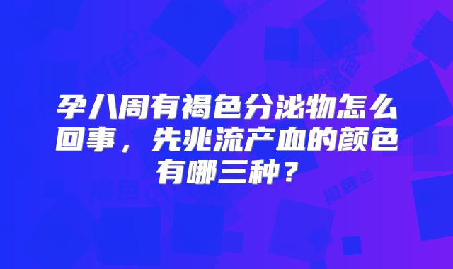 孕八周有褐色分泌物怎么回事，先兆流产血的颜色有哪三种？