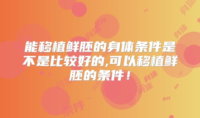能移植鲜胚的身体条件是不是比较好的,可以移植鲜胚的条件！
