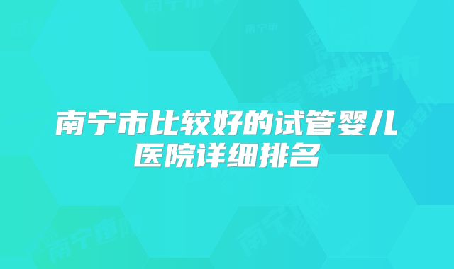 南宁市比较好的试管婴儿医院详细排名