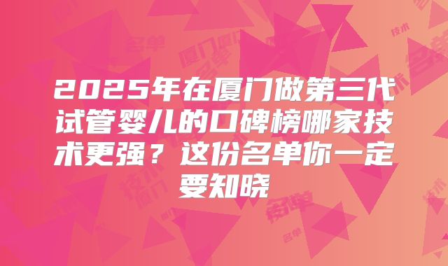 2025年在厦门做第三代试管婴儿的口碑榜哪家技术更强?这份名单你一定要知晓