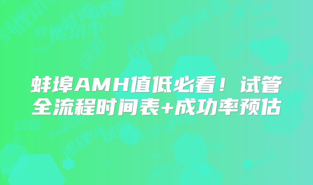 蚌埠AMH值低必看!试管全流程时间表+成功率预估