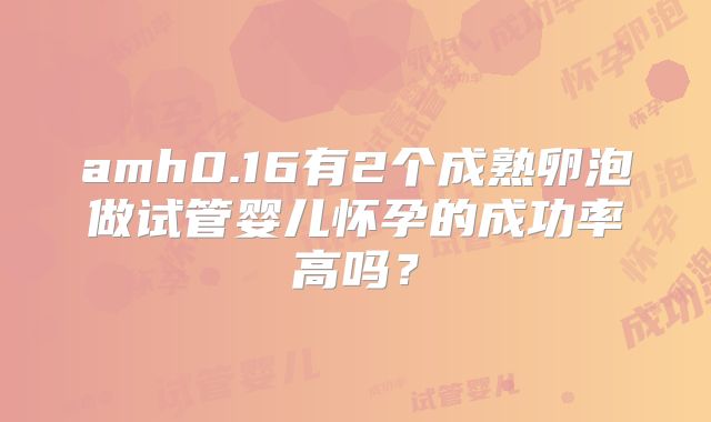 amh0.16有2个成熟卵泡做试管婴儿怀孕的成功率高吗?