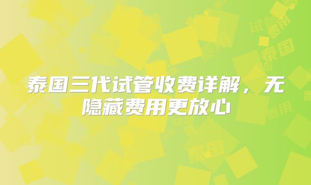 泰国三代试管收费详解，无隐藏费用更放心