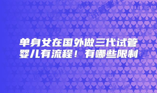 单身女在国外做三代试管婴儿有流程!有哪些限制