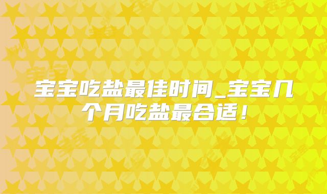 宝宝吃盐最佳时间_宝宝几个月吃盐最合适！
