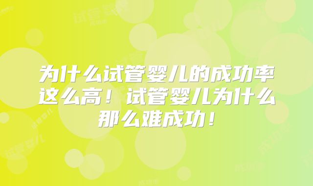 为什么试管婴儿的成功率这么高!试管婴儿为什么那么难成功!