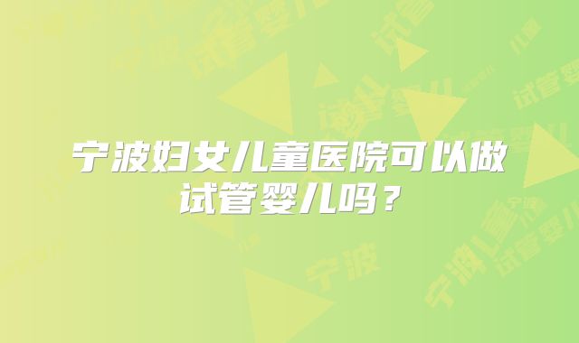 宁波妇女儿童医院可以做试管婴儿吗？