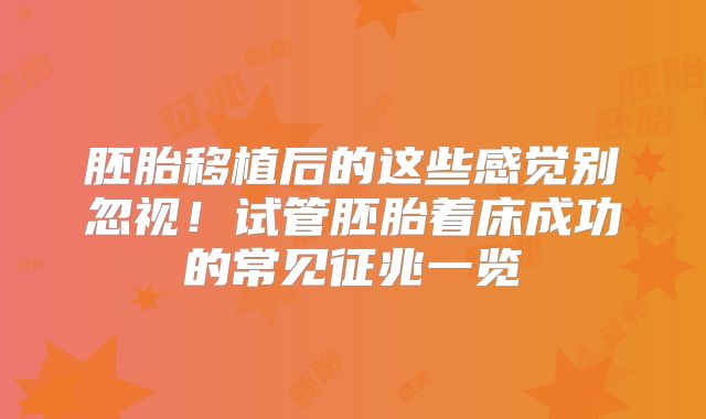 胚胎移植后的这些感觉别忽视！试管胚胎着床成功的常见征兆一览