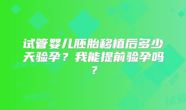 试管婴儿胚胎移植后多少天验孕?我能提前验孕吗?