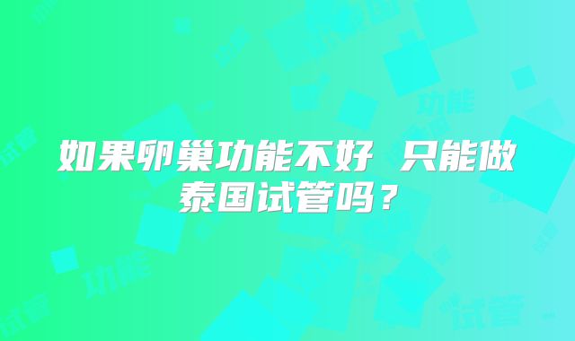 如果卵巢功能不好 只能做泰国试管吗?