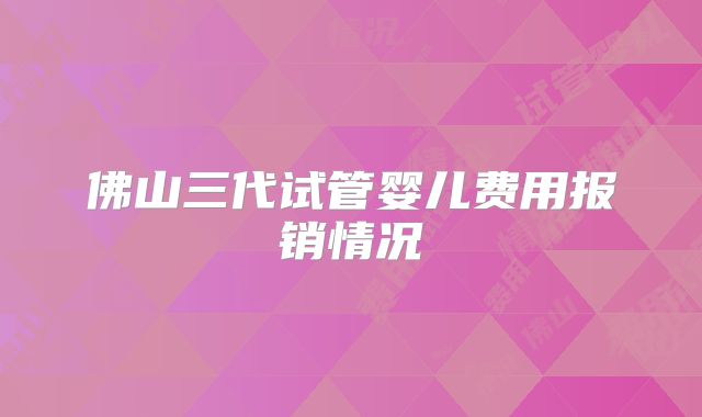 佛山三代试管婴儿费用报销情况