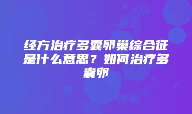 经方治疗多囊卵巢综合征是什么意思？如何治疗多囊卵