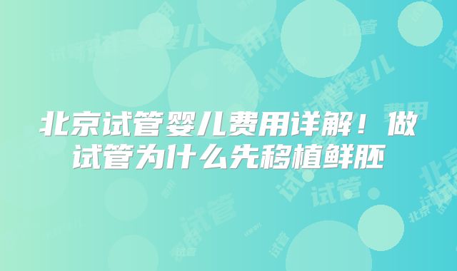 北京试管婴儿费用详解！做试管为什么先移植鲜胚