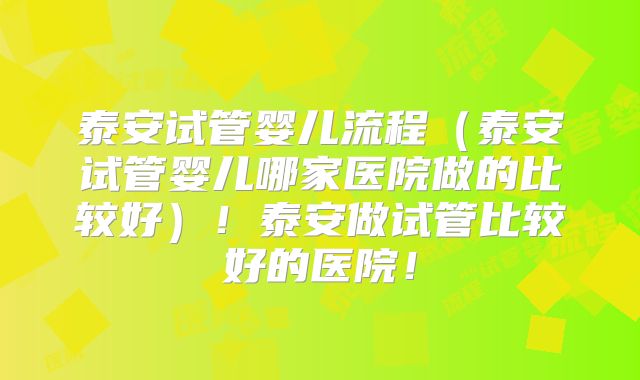 泰安试管婴儿流程(泰安试管婴儿哪家医院做的比较好)!泰安做试管比较好的医院!