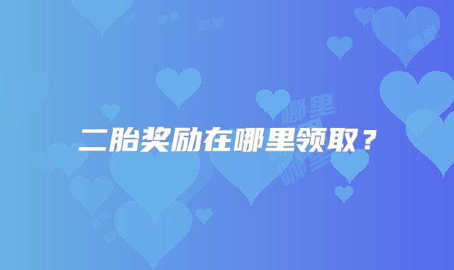 二胎奖励在哪里领取?