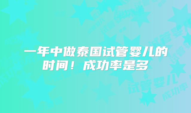 一年中做泰国试管婴儿的时间！成功率是多