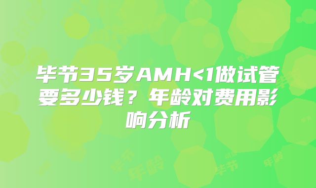 毕节35岁AMH<1做试管要多少钱？年龄对费用影响分析
