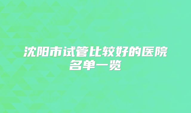 沈阳市试管比较好的医院名单一览