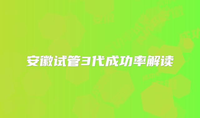 安徽试管3代成功率解读