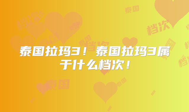 泰国拉玛3！泰国拉玛3属于什么档次！