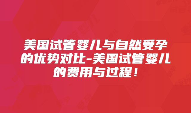 美国试管婴儿与自然受孕的优势对比-美国试管婴儿的费用与过程！
