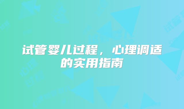 试管婴儿过程，心理调适的实用指南