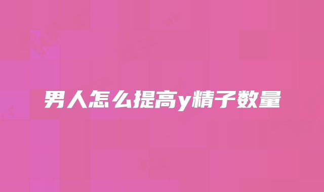 男人怎么提高y精子数量