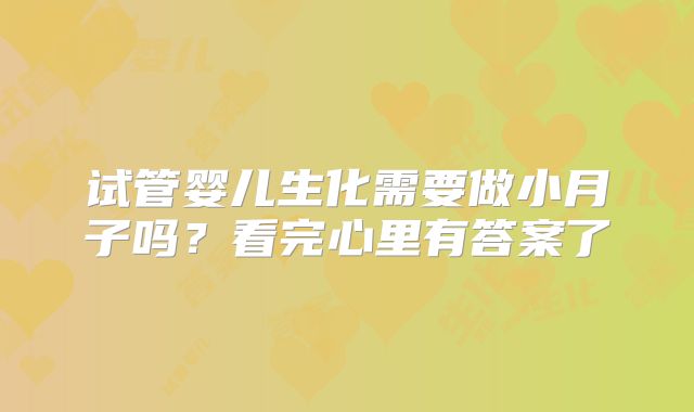 试管婴儿生化需要做小月子吗?看完心里有答案了