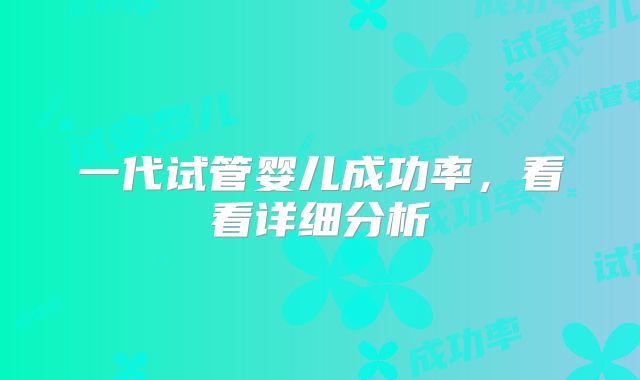 一代试管婴儿成功率，看看详细分析