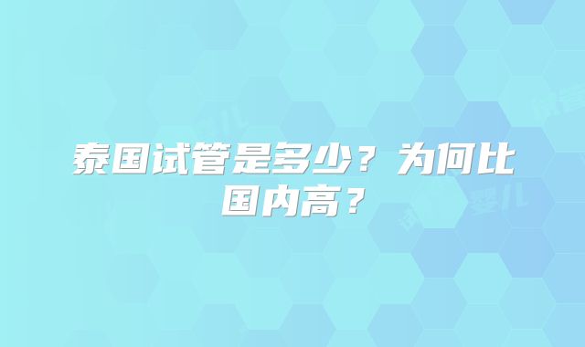 泰国试管是多少？为何比国内高？