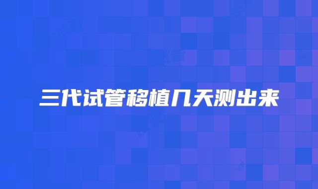 三代试管移植几天测出来