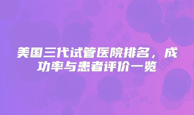 美国三代试管医院排名,成功率与患者评价一览
