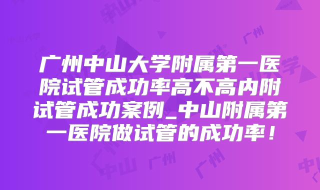 广州中山大学附属第一医院试管成功率高不高内附试管成功案例_中山附属第一医院做试管的成功率!