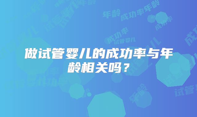 做试管婴儿的成功率与年龄相关吗?