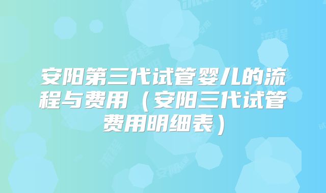 安阳第三代试管婴儿的流程与费用（安阳三代试管费用明细表）