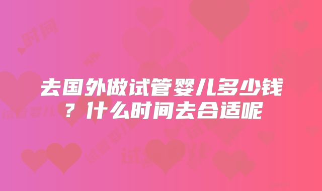 去国外做试管婴儿多少钱？什么时间去合适呢